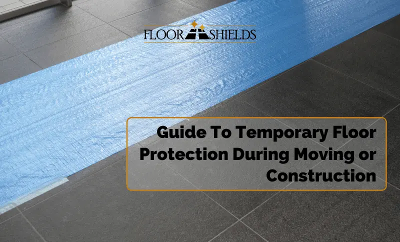 Guide To Temporary Floor Protection During Moving or Construction